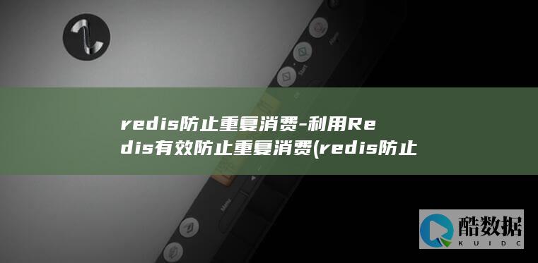 redis防止重复消费-利用Redis有效防止重复消费 (redis防止缓存击穿)