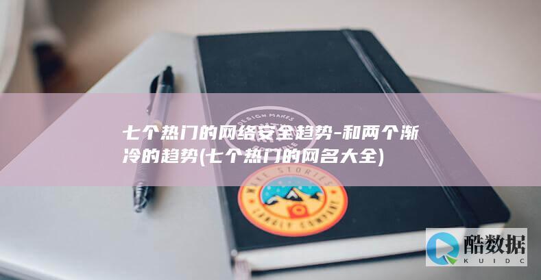 七个热门的网络安全趋势-和两个渐冷的趋势 (七个热门的网名大全)