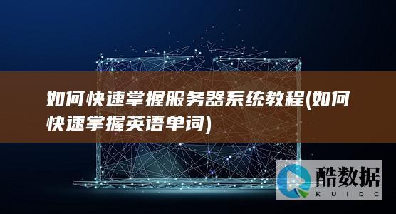 如何快速掌握服务器系统教程 (如何快速掌握英语单词)