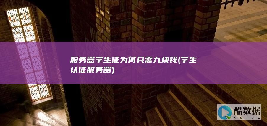 服务器学生证为何只需九块钱 (学生认证服务器)