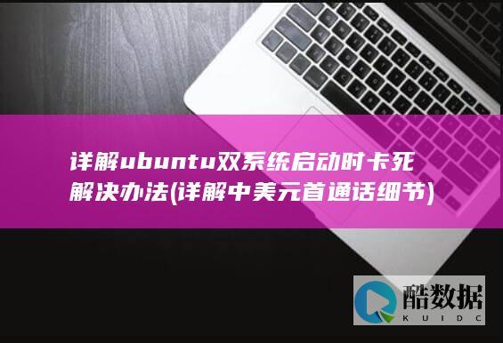 详解ubuntu双系统启动时卡死解决办法 (详解中美元首通话细节)