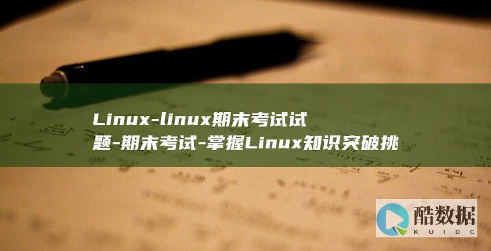 Linux-linux期末考试试题-期末考试-掌握Linux知识突破挑战 (linux-firmware)