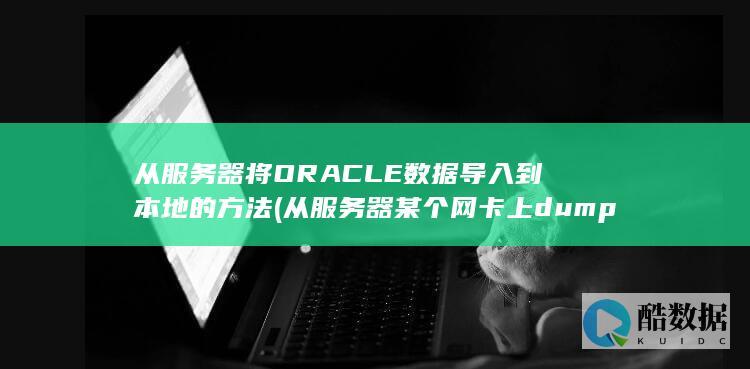 从服务器将ORACLE数据导入到本地的方法 (从服务器某个网卡上dump网络数据且需要生成文件的命令)