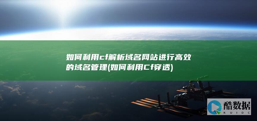 如何利用cf解析域名网站进行高效的域名管理 (如何利用Cf穿透)