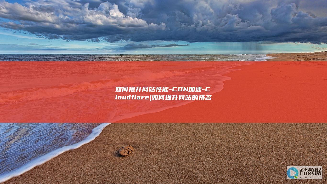 如何提升网站性能-CDN加速-Cloudflare (如何提升网站的排名)