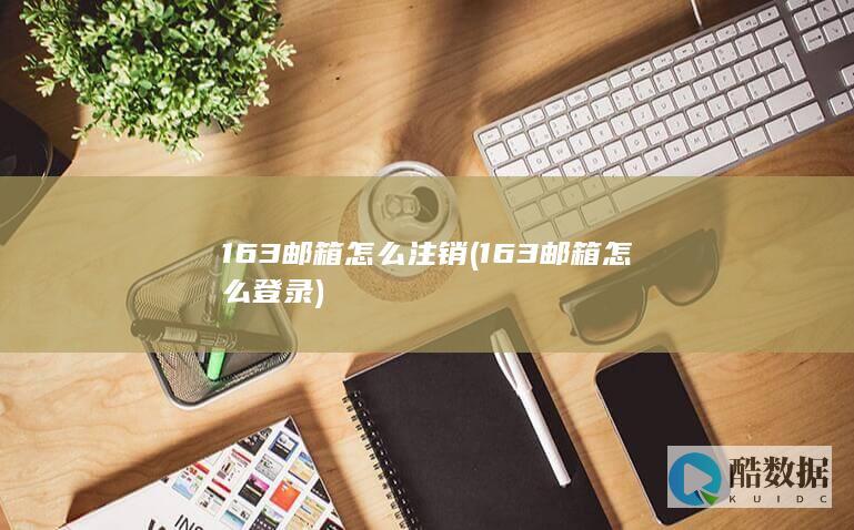 163邮箱怎么注销 (163邮箱怎么登录)