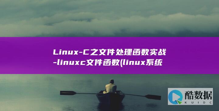 Linux-C之文件处理函数实战-linuxc文件函数 (linux系统)