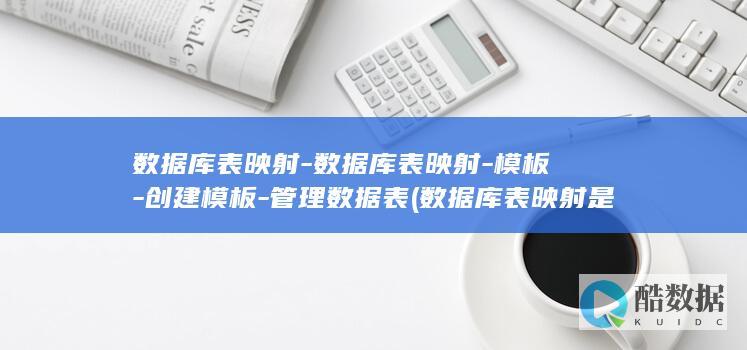 数据库表映射-数据库表映射-模板-创建模板-管理数据表 (数据库表映射是指什么)