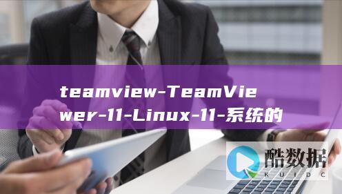 teamview-TeamViewer-11-Linux-11-系统的更佳合作伙伴-linux (teamviewer)