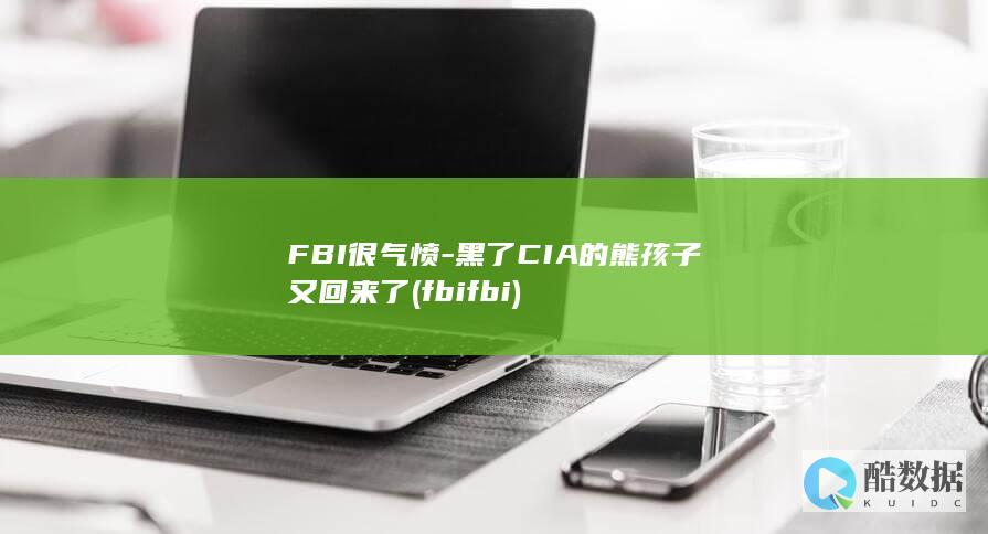 FBI很气愤-黑了CIA的熊孩子又回来了 (fbi fbi)