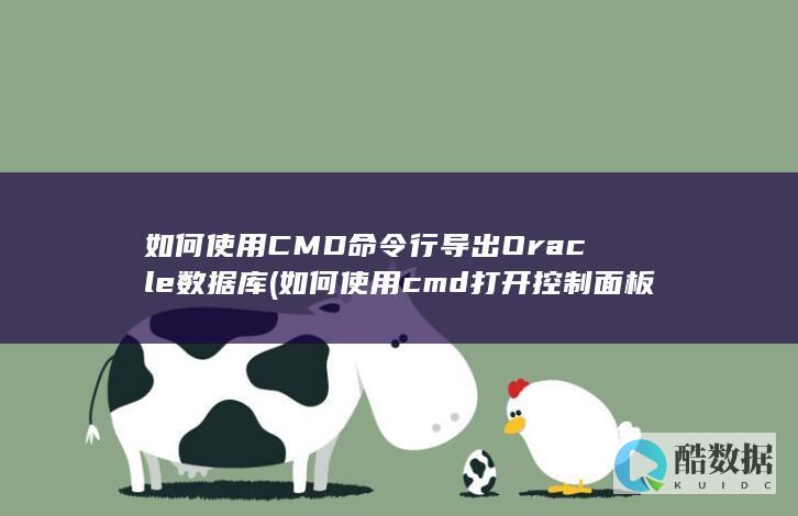 如何使用CMD命令行导出Oracle数据库 (如何使用cmd打开控制面板)