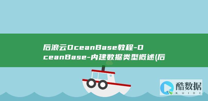 后浪云OceanBase教程-OceanBase-内建数据类型概述 (后浪云合集均多少万)