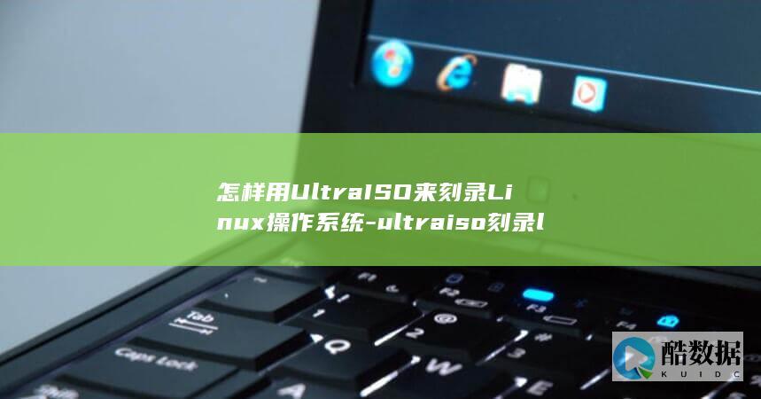 怎样用UltraISO来刻录Linux操作系统-ultraiso刻录linux (怎样用ultra刻录dvd视频)