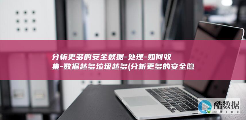 分析更多的安全数据-处理-如何收集-数据越多垃圾越多 (分析更多的安全隐患)