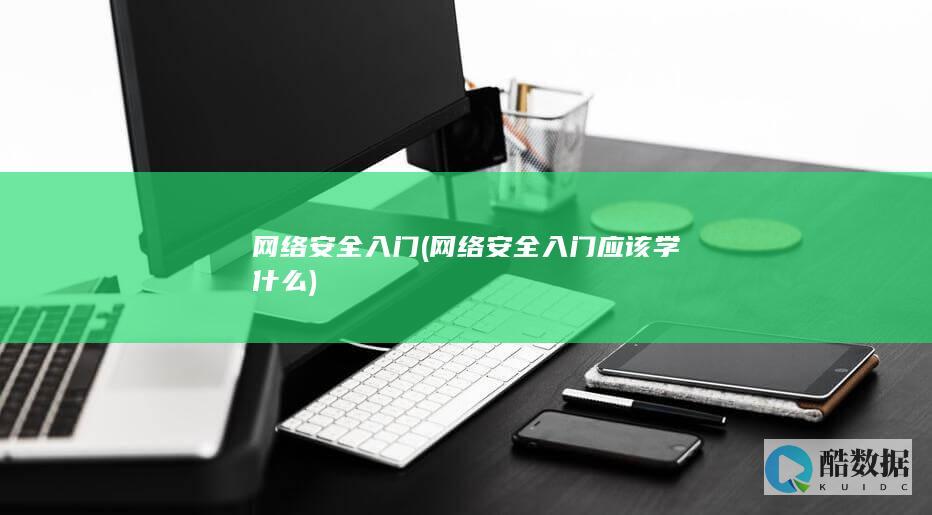 网络安全入门 (网络安全入门应该学什么)