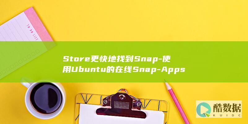 Store更快地找到Snap-使用Ubuntu的在线Snap-Apps (store更新不了)