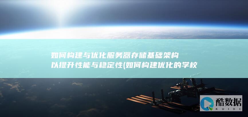 如何构建与优化服务器存储基础架构以提升性能与稳定性 (如何构建优化的学校德育社会环境)