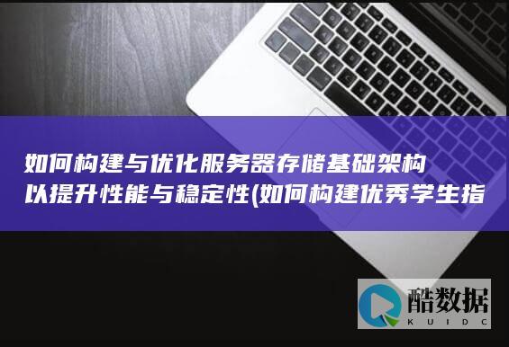 如何构建与优化服务器存储基础架构以提升性能与稳定性 (如何构建优秀学生指标体系)