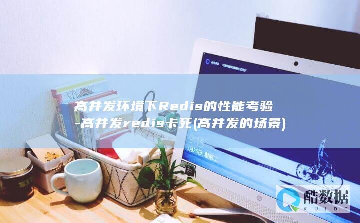 高并发环境下Redis的性能考验-高并发redis卡死 (高并发的场景)