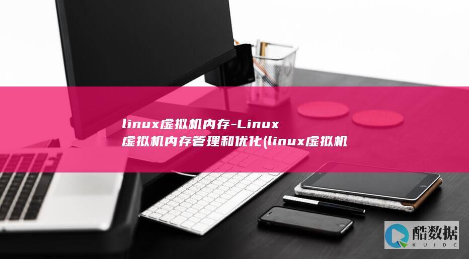 linux虚拟机内存-Linux虚拟机内存管理和优化 (linux虚拟机安装教程)