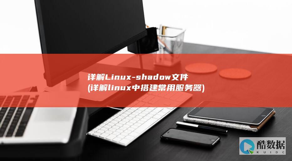 详解Linux-shadow文件 (详解linux中搭建常用服务器)