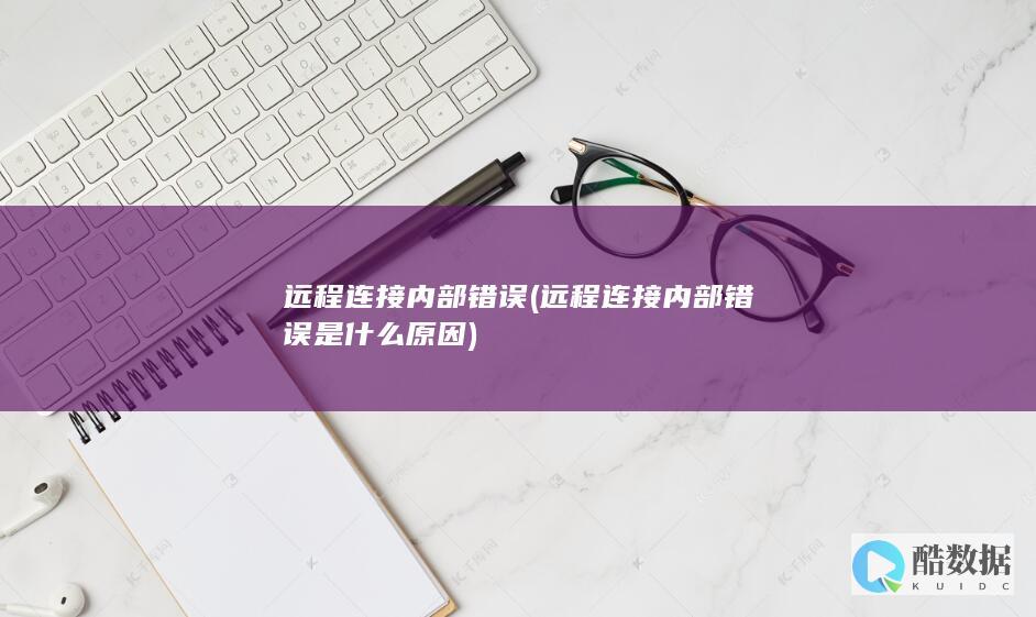 远程连接内部错误 (远程连接内部错误是什么原因)