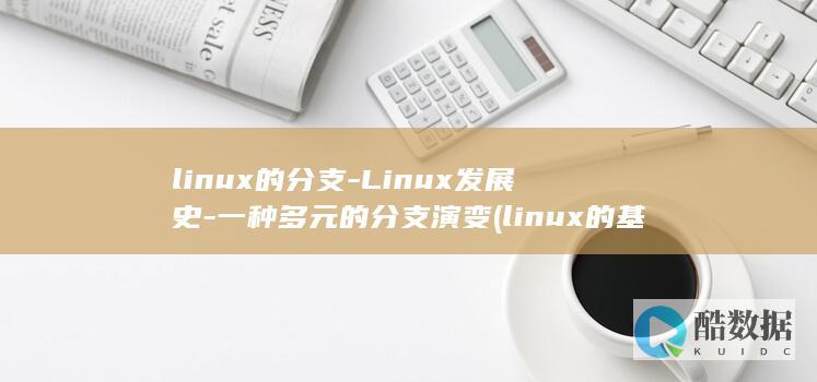 linux的分支-Linux发展史-一种多元的分支演变 (linux的基本命令)
