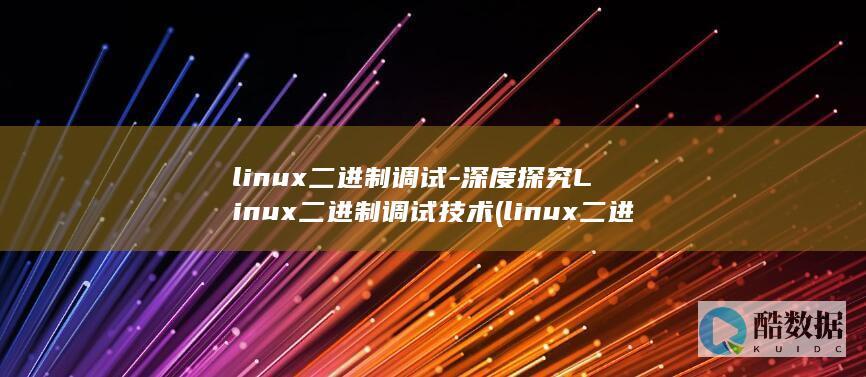 linux二进制调试-深度探究Linux二进制调试技术 (linux二进制文件转换文本)