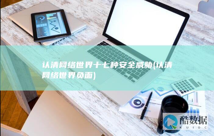 认清网络世界十七种安全威胁 (认清网络世界负面)