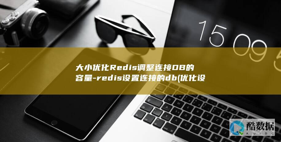 大小优化Redis调整连接DB的容量-redis设置连接的db (优化设计大小)