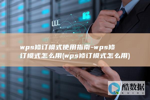 wps修订模式使用指南-wps修订模式怎么用 (wps修订模式怎么用)
