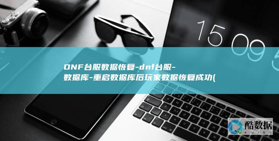 DNF台服数据恢复-dnf台服-数据库-重启数据库后玩家数据恢复成功 (DNF台服数据库爆破工具)