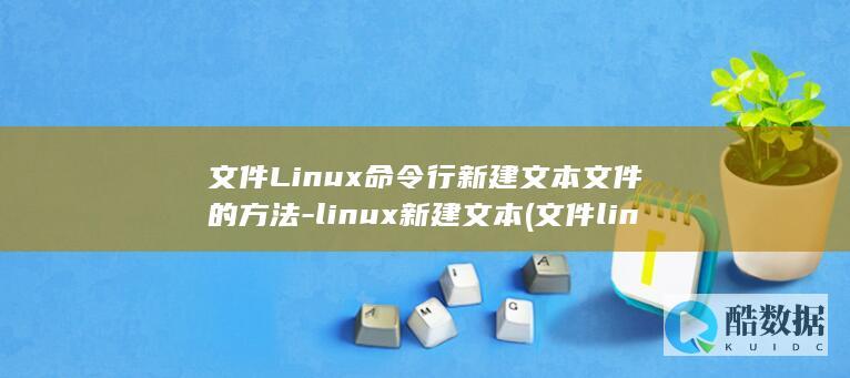 文件Linux命令行新建文本文件的方法-linux新建文本 (文件linux获取未知信息出错怎么办)