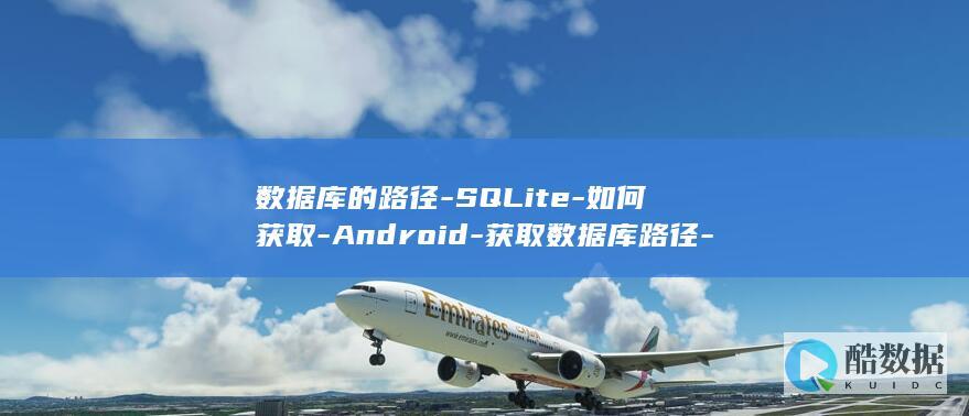 数据库的路径-SQLite-如何获取-Android-获取数据库路径-android (数据库的路径怎么查看)