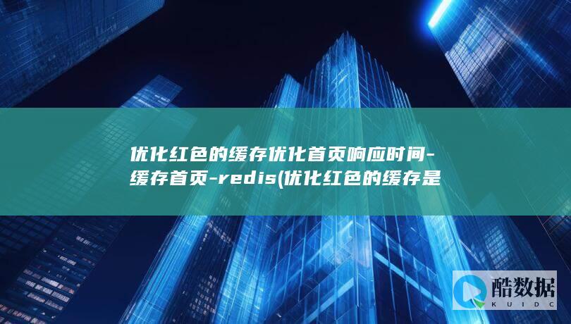 优化红色的缓存优化首页响应时间-缓存首页-redis (优化红色的缓存是什么)