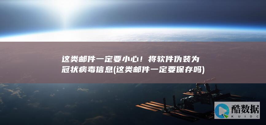 这类邮件一定要小心！将软件伪装为冠状病毒信息 (这类邮件一定要保存吗)