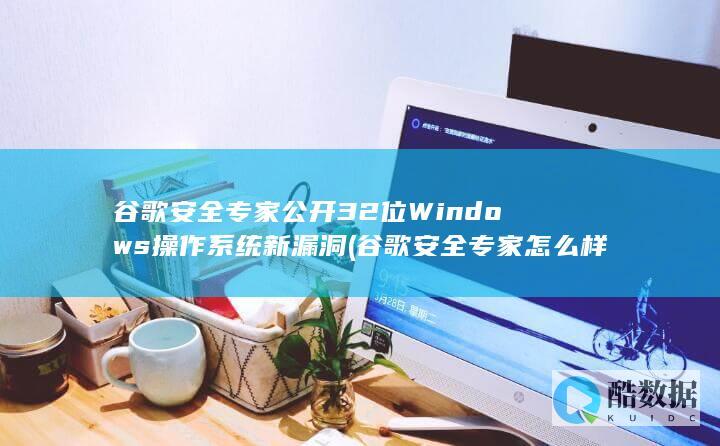 谷歌安全专家公开32位新漏洞