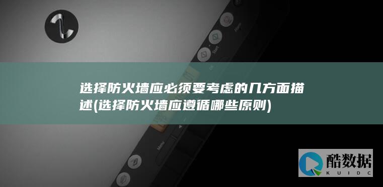 选择防火墙应必须要考虑的几方面描述 (选择防火墙应遵循哪些原则)