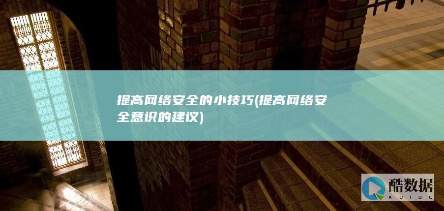 提高网络安全的小技巧 (提高网络安全意识的建议)