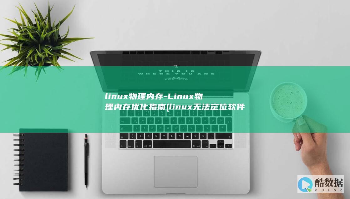 linux物理内存-Linux物理内存优化指南 (linux无法定位软件包)