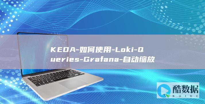 KEDA-如何使用-Loki-Queries-Grafana-自动缩放 (科大如意学车怎么样)
