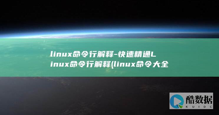 linux命令行解释-快速精通Linux命令行解释 (linux命令大全详解pdf)