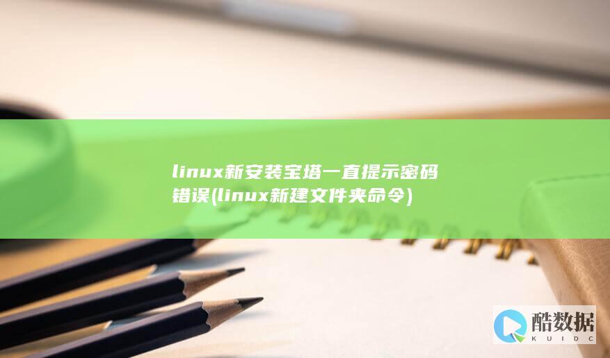 linux新安装宝塔一直提示密码错误 (linux新建文件夹命令)