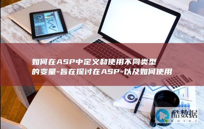 如何在ASP中定义和使用不同类型的变量-旨在探讨在ASP-以及如何使用这些变量来存储和操作数据-Server-中如何声明和初始化变量-Active-Pages (如何在asp中连接数据库)