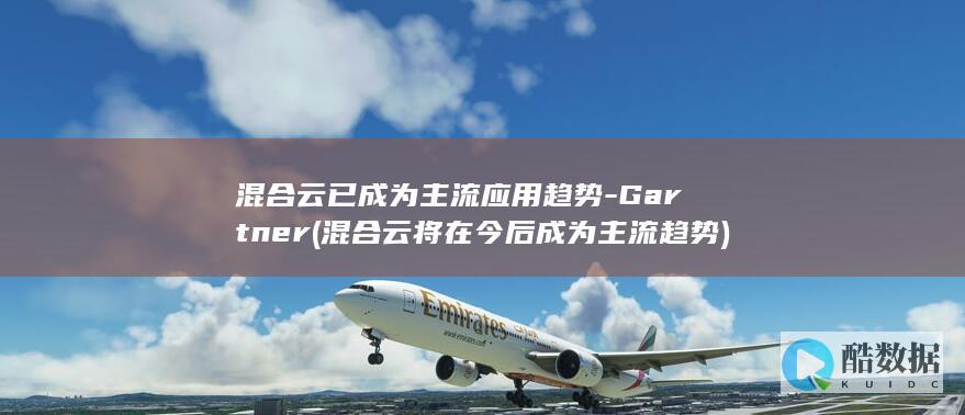 混合云已成为主流应用趋势-Gartner (混合云将在今后成为主流趋势)