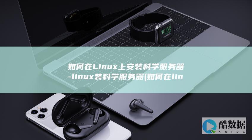 如何在Linux上安装科学服务器-linux装科学服务器 (如何在linux中安装python)