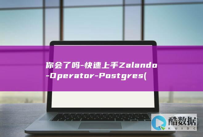 你会了吗-快速上手Zalando-Operator-Postgres (你会吗英文怎么说呢)