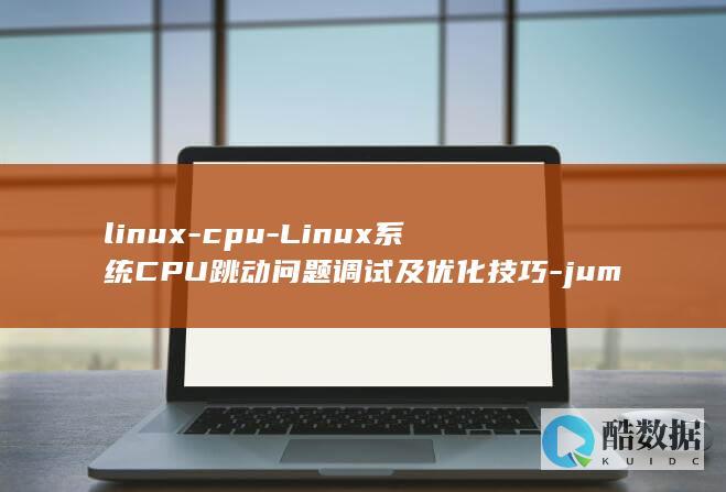 linux-cpu-Linux系统CPU跳动问题调试及优化技巧-jumps (linux-firmware)