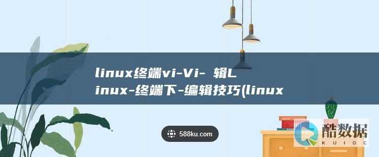 linux终端vi-Vi-編辑Linux-终端下-编辑技巧 (linux终端快捷键)