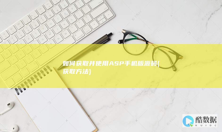 如何获取并使用ASP手机版源码 (获取方法)
